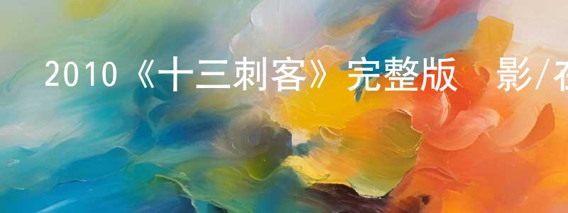 影視迷陳申良的個人博客,2010《十三刺客》完整版電影/在線觀看/百度云-美劇天堂